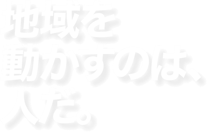 地域を動かすのは、人だ。